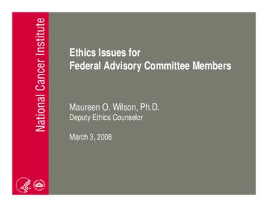 Ethics Issues for Federal Advisory Committee Members Maureen O. Wilson, Ph.D. Deputy Ethics Counselor March 3, 2008