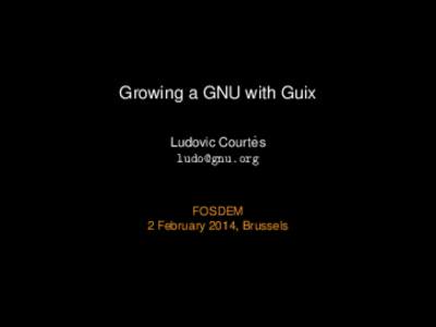 Growing a GNU with Guix ` Ludovic Courtes [removed]  FOSDEM