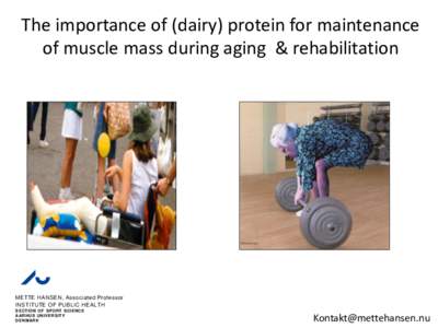 The importance of (dairy) protein for maintenance of muscle mass during aging & rehabilitation METTE HANSEN, Associated Professor INSTITUTE OF PUBLIC HEALTH SECTION OF SPORT SCIENCE