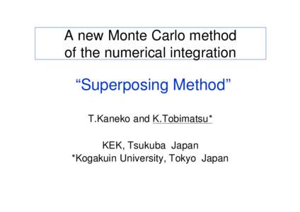 A new Monte Carlo method of the numerical integration “Superposing Method” T.Kaneko and K.Tobimatsu* KEK, Tsukuba Japan