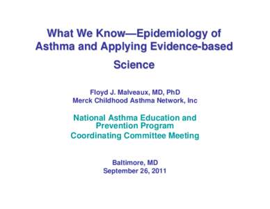 What We Know—Epidemiology of Asthma and Applying Evidence-based Science Floyd J. Malveaux, MD, PhD Merck Childhood Asthma Network, Inc
