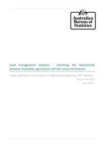 Land management statistics - informing the relationship between Australian agriculture and the rural environment Asia and Pacific Commission on Agricultural Statistics , 25 th Session[removed]February 2014 Louise Hawker