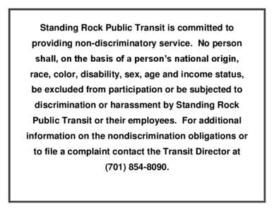 Standing Rock Public Transit is committed to providing non-discriminatory service. No person shall, on the basis of a person’s national origin, race, color, disability, sex, age and income status, be excluded from part