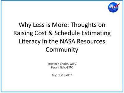 Why Less is More: Thoughts on Raising Cost & Schedule Estimating Literacy in the NASA Resources Community Jonathan Bryson, GSFC Param Nair, GSFC