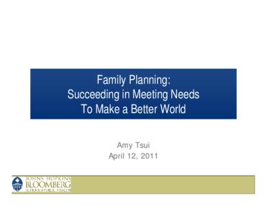 Family Planning: Succeeding in Meeting Needs To Make a Better World Amy Tsui April 12, 2011