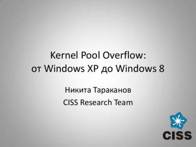 Kernel Pool Overflow: от Windows XP до Windows 8 Никита Тараканов CISS Research Team  Kernel Pool