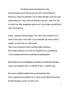 2015 Easter Sunrise Monologue from Mary I have heard the words with my own ears, yet I cannot believe it. First let me compose myself before I run to tell the disciples what I have seen and heard just now. They will sure