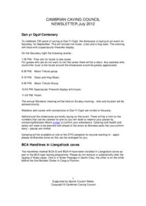 CAMBRIAN CAVING COUNCIL NEWSLETTER July 2012 Dan yr Ogof Centenary To celebrate 100 years of caving at Dan Yr Ogof, the showcave is laying on an event on Saturday 1st September. This will include live music, a bar and a 