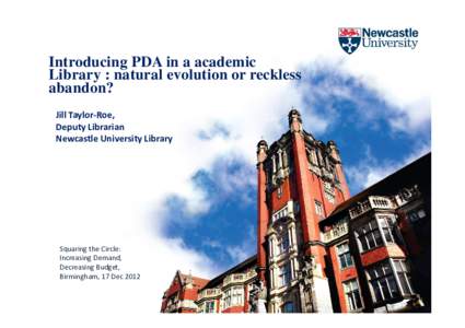 Introducing PDA in a academic Library : natural evolution or reckless abandon? Jill Taylor-Roe, Deputy Librarian Newcastle University Library