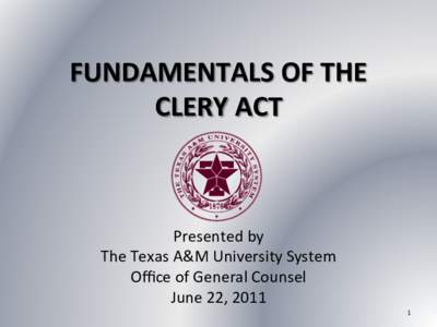 FUNDAMENTALS	
  OF	
  THE	
  	
   CLERY	
  ACT	
   Presented	
  by	
   The	
  Texas	
  A&M	
  University	
  System	
  	
   Oﬃce	
  of	
  General	
  Counsel	
  