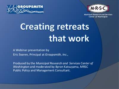 Municipal Research and Services Center of Washington A Webinar presentation by Eric Svaren, Principal at Groupsmith, Inc., Produced by the Municipal Research and Services Center of