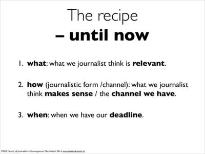 The recipe   – until now 1. what: what we journalist think is relevant. 2. how (journalistic form /channel): what we journalist think makes sense / the channel we have.