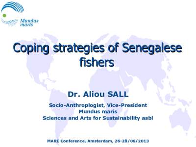 Coping strategies of Senegalese fishers Dr. Aliou SALL Socio-Anthroplogist, Vice-President Mundus maris Sciences and Arts for Sustainability asbl