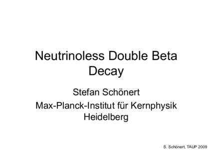 Neutrinoless Double Beta Decay Stefan Schönert Max-Planck-Institut für Kernphysik Heidelberg S. Schönert, TAUP 2009