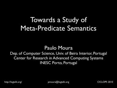 Towards a Study of Meta-Predicate Semantics Paulo Moura Dep. of Computer Science, Univ. of Beira Interior, Portugal Center for Research in Advanced Computing Systems