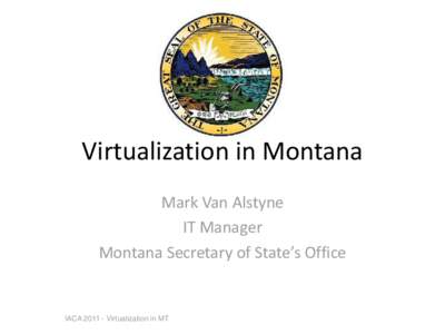 Virtualization in Montana Mark Van Alstyne IT Manager Montana Secretary of State’s Office  IACAVirtualization in MT