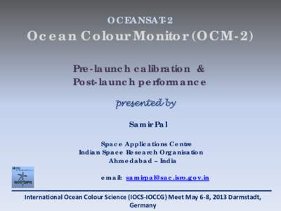 OCEANSAT-2  Ocean Colour Monitor (OCM-2) Pre-launch calibration & Post-launch performance presented by