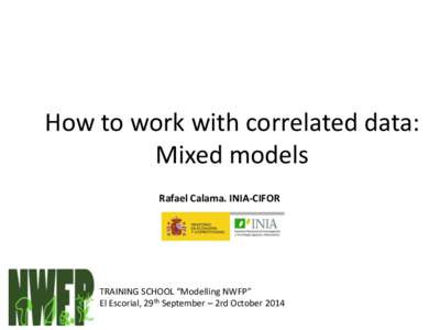 How to work with correlated data: Mixed models Rafael Calama. INIA-CIFOR TRAINING SCHOOL “Modelling NWFP” El Escorial, 29th September – 2rd October 2014