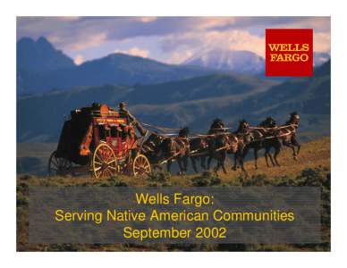 Wells Fargo: Serving Native American Communities September 2002 Presentation by: Paul H. Olson