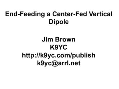 End-Feeding a Center-Fed Vertical Dipole Jim Brown K9YC http://k9yc.com/publish 