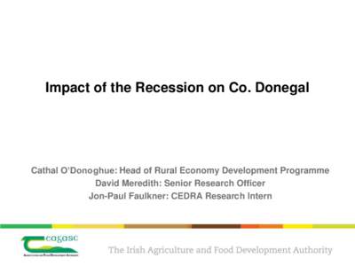 Impact of the Recession on Co. Donegal  Cathal O’Donoghue: Head of Rural Economy Development Programme David Meredith: Senior Research Officer Jon-Paul Faulkner: CEDRA Research Intern