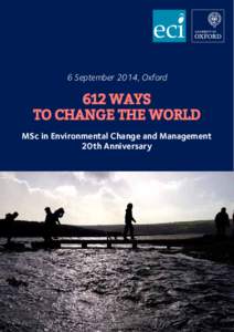 eci 6 September 2014, Oxford 612 WAYS TO CHANGE THE WORLD MSc in Environmental Change and Management