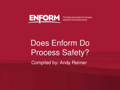 Does Enform Do Process Safety? Compiled by: Andy Reimer Process Safety • Has come to the forefront of oil and gas industry