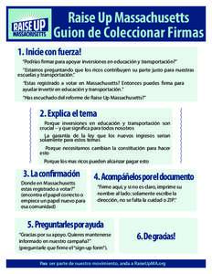 Raise Up Massachusetts Guion de Coleccionar Firmas 1. Inicie con fuerza! “Podrías firmar para apoyar inversiones en educación y transportación?” “Estamos preguntando que los ricos contribuyen su parte justo para