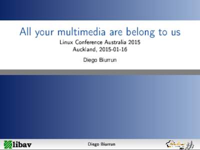 All your multimedia are belong to us Linux Conference Australia 2015 Auckland, [removed]Diego Biurrun