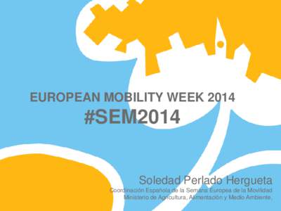 EUROPEAN MOBILITY WEEK 2014  #SEM2014 Soledad Perlado Hergueta Coordinación Española de la Semana Europea de la Movilidad Ministerio de Agricultura, Alimentación y Medio Ambiente,