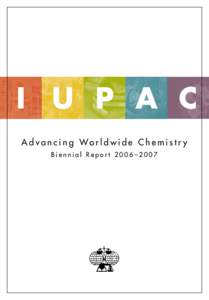 I	 U	 P	 A	 C A d v a n c i n g Wo r l d w i d e C h e m i s t r y Biennial Report 2006–2007 Goal 1 IUPAC will provide leadership as a worldwide scientific organization