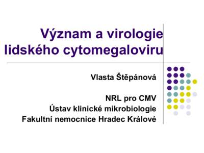 Význam a virologie lidského cytomegaloviru Vlasta Štěpánová NRL pro CMV Ústav klinické mikrobiologie Fakultní nemocnice Hradec Králové
