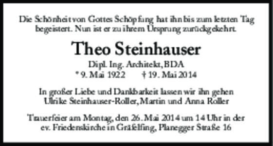 Die Schönheit von Gottes Schöpfung hat ihn bis zum letzten Tag begeistert. Nun ist er zu ihrem Ursprung zurückgekehrt. Theo Steinhauser Dipl. Ing. Architekt, BDA * 9. Mai 1922