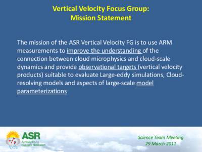 Vertical Velocity Focus Group: Mission Statement The mission of the ASR Vertical Velocity FG is to use ARM measurements to improve the understanding of the connection between cloud microphysics and cloud‐scale dynamics