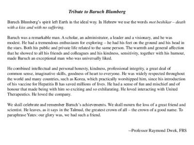 Tribute to Baruch Blumberg Baruch Blumberg’s spirit left Earth in the ideal way. In Hebrew we use the words mot beshikar – death with a kiss and with no suffering. Baruch was a remarkable man. A scholar, an administr