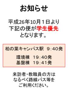 お知らせ 平成26年10月１日より 下記の便が学生優先 となります。 柏の葉キャンパス駅 ９：４０発 環境棟 １９：４０発