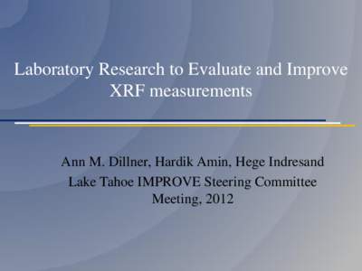 Laboratory Research to Evaluate and Improve XRF measurements Ann M. Dillner, Hardik Amin, Hege Indresand Lake Tahoe IMPROVE Steering Committee Meeting, 2012