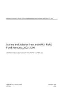 Presented pursuant to Section 5(4) of the Marine and Aviation Insurance (War Risks) Act[removed]Marine and Aviation Insurance (War Risks) Fund Accounts[removed]ORDERED BY THE HOUSE OF COMMONS TO BE PRINTED 9 OCTOBER 2006