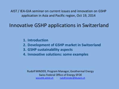 AIST / IEA-GIA seminar on current issues and innovation on GSHP application in Asia and Pacific region, Oct 19, 2014 Innovative GSHP applications in Switzerland 1. 2.