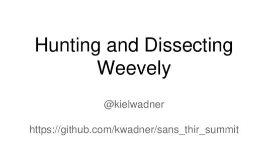 Hunting and Dissecting Weevely @kielwadner https://github.com/kwadner/sans_thir_summit  Who Am I