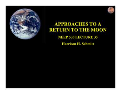 APPROACHES TO A RETURN TO THE MOON NEEP 533 LECTURE 35 Harrison H. Schmitt  QuickTime™ and a
