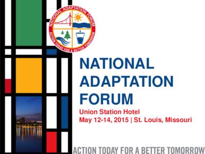 NATIONAL ADAPTATION FORUM Union Station Hotel May 12-14, 2015 | St. Louis, Missouri