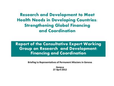 Research and Development to Meet Health Needs in Developing Countries: Strengthening Global Financing and Coordination Report of the Consultative Expert Working Group on Research and Development: