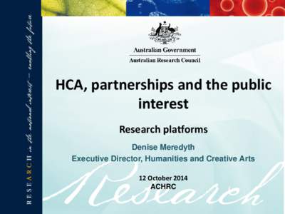 HCA, partnerships and the public interest Research platforms Denise Meredyth Executive Director, Humanities and Creative Arts 12 October 2014