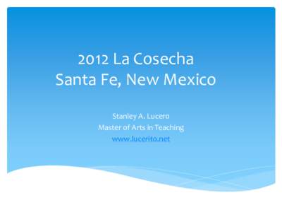 2012 La Cosecha Santa Fe, New Mexico Stanley A. Lucero Master of Arts in Teaching www.lucerito.net