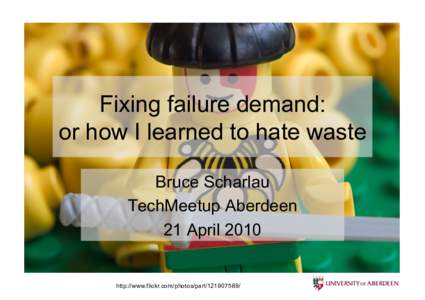 Fixing failure demand: or how I learned to hate waste Bruce Scharlau TechMeetup Aberdeen 21 April 2010