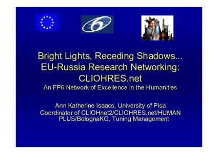 Bright Lights, Receding Shadows... EU-Russia Research Networking: CLIOHRES.net An FP6 Network of Excellence in the Humanities  Ann Katherine Isaacs, University of Pisa