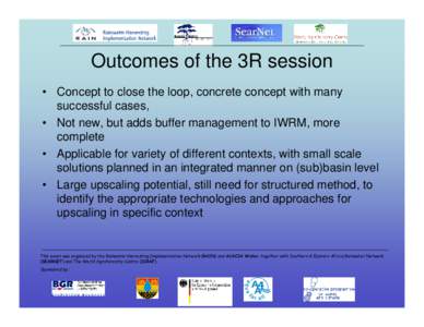 Outcomes of the 3R session • Concept to close the loop, concrete concept with many successful cases, • Not new, but adds buffer management to IWRM, more complete • Applicable for variety of different contexts, with