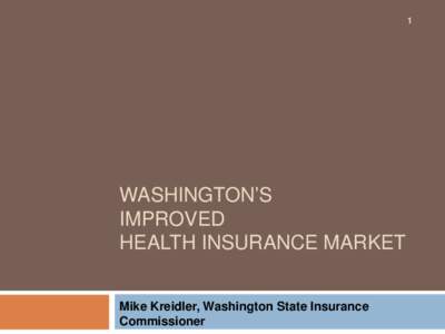 1  WASHINGTON’S IMPROVED HEALTH INSURANCE MARKET Mike Kreidler, Washington State Insurance