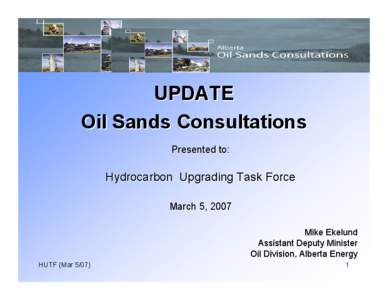 UPDATE Oil Sands Consultations Presented to: Hydrocarbon Upgrading Task Force March 5, 2007